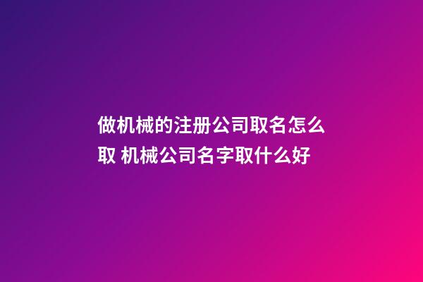做机械的注册公司取名怎么取 机械公司名字取什么好-第1张-公司起名-玄机派